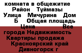 комната в общежитие › Район ­ Туймазы › Улица ­ Мичурина › Дом ­ 17“Б“ › Общая площадь ­ 14 › Цена ­ 500 000 - Все города Недвижимость » Квартиры продажа   . Красноярский край,Дивногорск г.